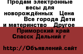 Продам электронные весы для новорождённых › Цена ­ 1 500 - Все города Дети и материнство » Другое   . Приморский край,Спасск-Дальний г.